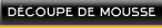 Decoupe de mousse sur mesure Decoupe de mousse sur mesure
